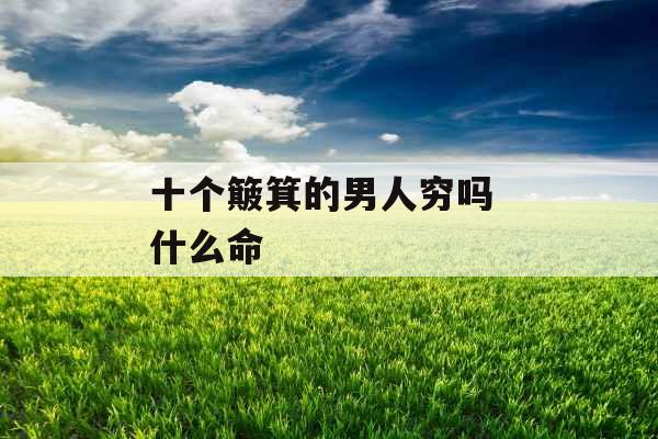 十个簸箕的男人穷吗 什么命