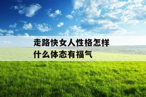 走路快女人性格怎样 什么体态有福气 走路快女人性格怎样 什么体态有福气