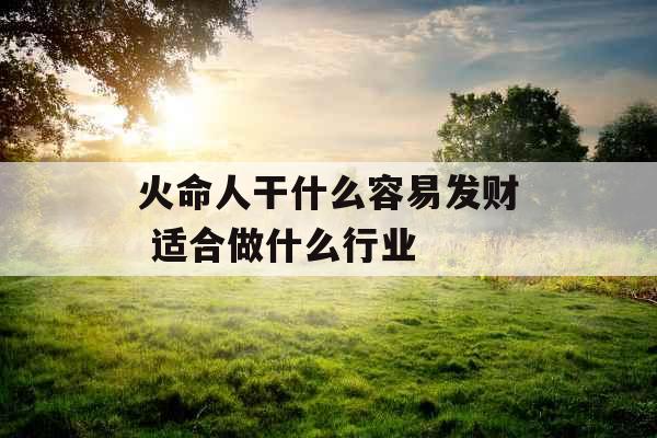 火命人干什么容易发财 适合做什么行业