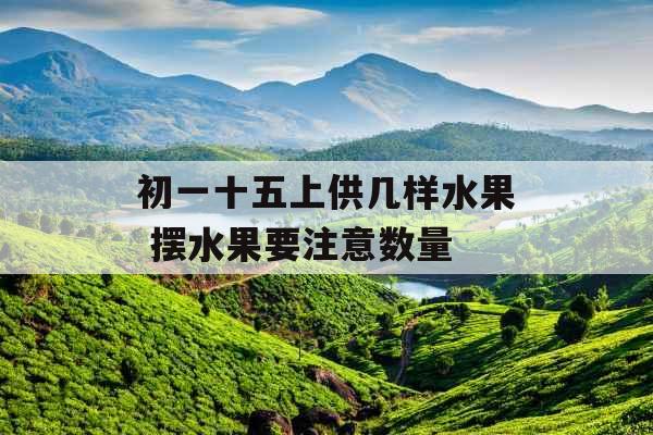 初一十五上供几样水果 摆水果要注意数量