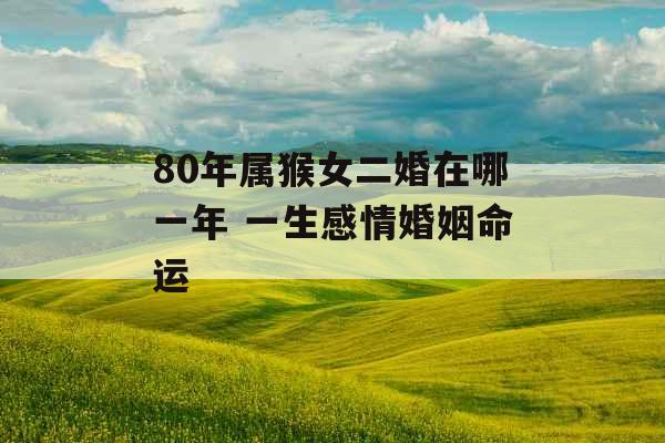 80年属猴女二婚在哪一年 一生感情婚姻命运