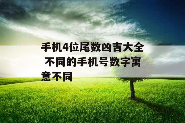 手机4位尾数凶吉大全 不同的手机号数字寓意不同