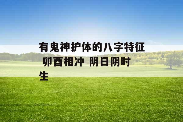 有鬼神护体的八字特征 卯酉相冲 阴日阴时生 有鬼神护体的八字特征 卯酉相冲 阴日阴时生