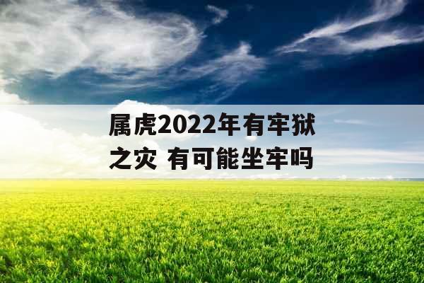 属虎2022年有牢狱之灾 有可能坐牢吗