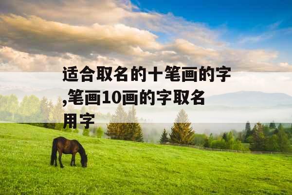 适合取名的十笔画的字,笔画10画的字取名用字