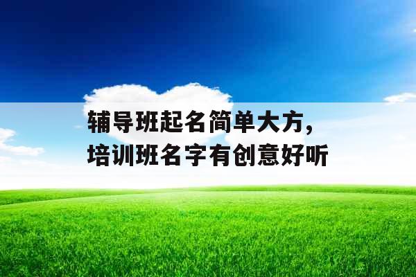 辅导班起名简单大方,培训班名字有创意好听