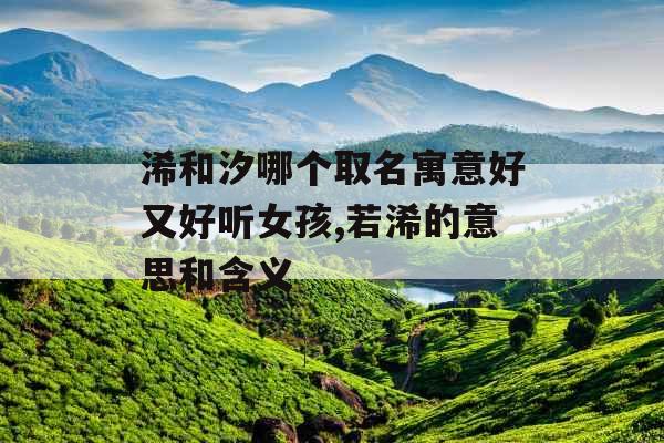 浠和汐哪个取名寓意好又好听女孩,若浠的意思和含义