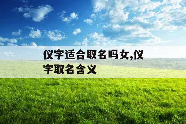 仪字适合取名吗女,仪字取名含义
