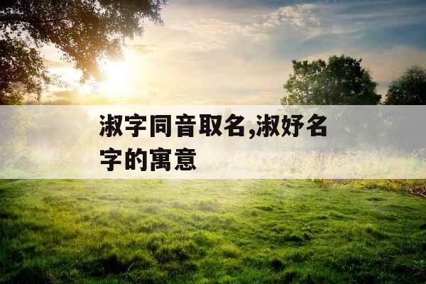 淑字同音取名,淑妤名字的寓意