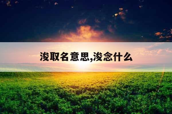 浚取名意思,浚念什么