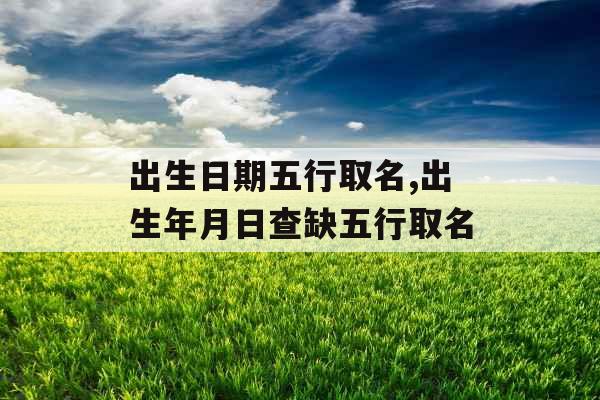 出生日期五行取名,出生年月日查缺五行取名
