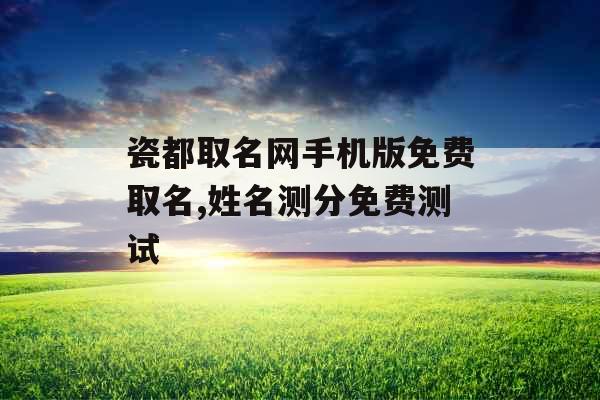 瓷都取名网手机版免费取名,姓名测分免费测试