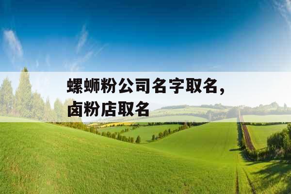 螺蛳粉公司名字取名,卤粉店取名