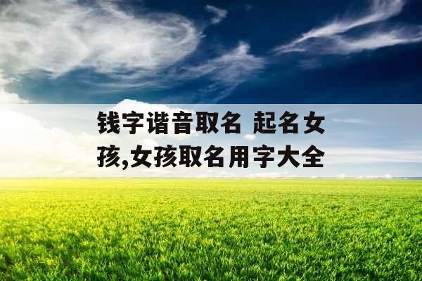 钱字谐音取名 起名女孩,女孩取名用字大全