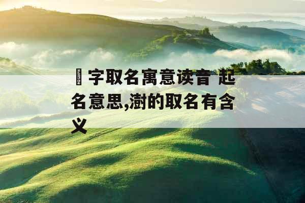 芃字取名寓意读音 起名意思,澍的取名有含义 芃字取名寓意读音 起名意思,澍的取名有含义