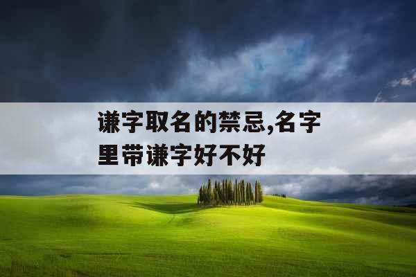 谦字取名的禁忌,名字里带谦字好不好