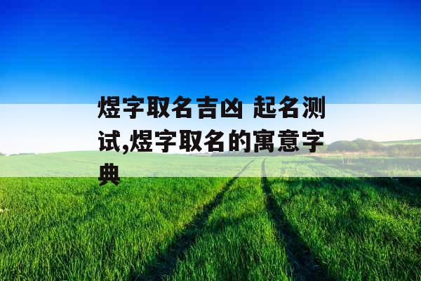 煜字取名吉凶 起名测试,煜字取名的寓意字典 煜字取名吉凶 起名测试,煜字取名的寓意字典