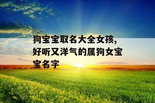 狗宝宝取名大全女孩,好听又洋气的属狗女宝宝名字