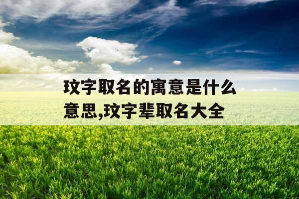 玟字取名的寓意是什么意思,玟字辈取名大全