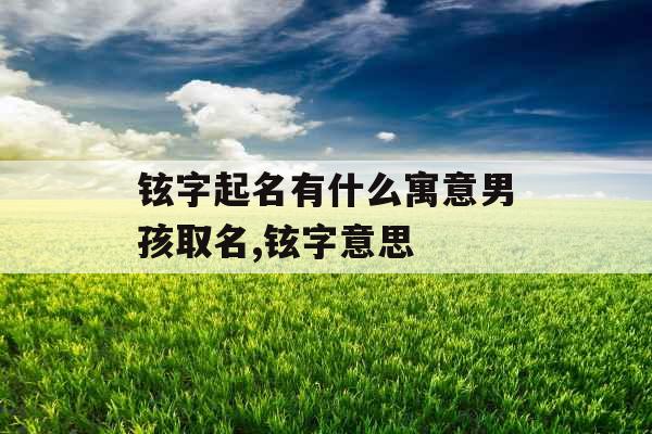 铉字起名有什么寓意男孩取名,铉字意思