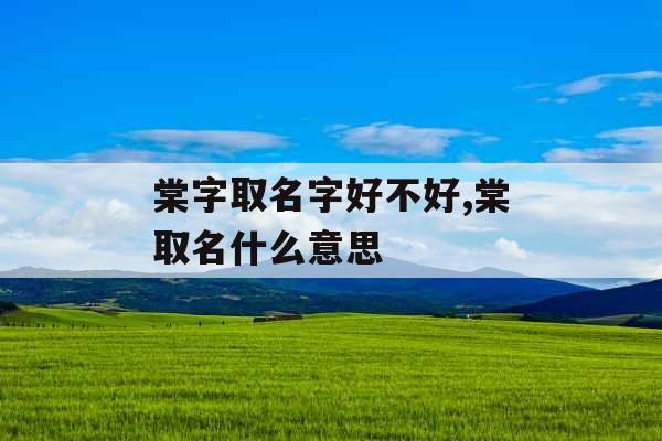 棠字取名字好不好,棠取名什么意思