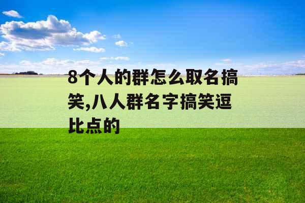 8个人的群怎么取名搞笑,八人群名字搞笑逗比点的