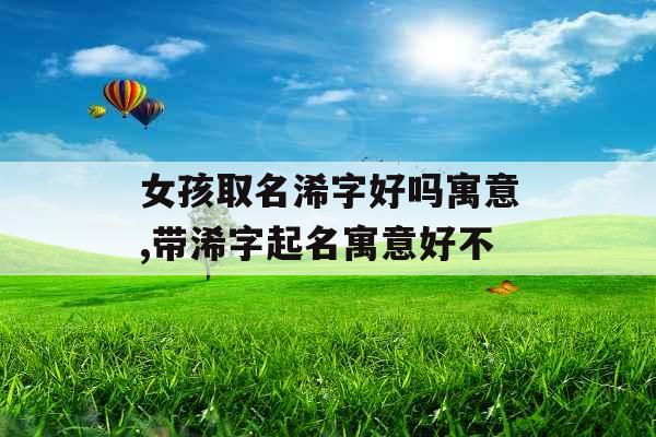 女孩取名浠字好吗寓意,带浠字起名寓意好不