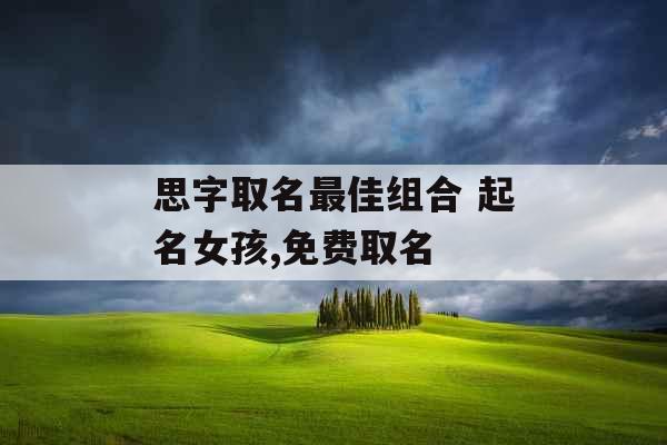思字取名最佳组合 起名女孩,免费取名
