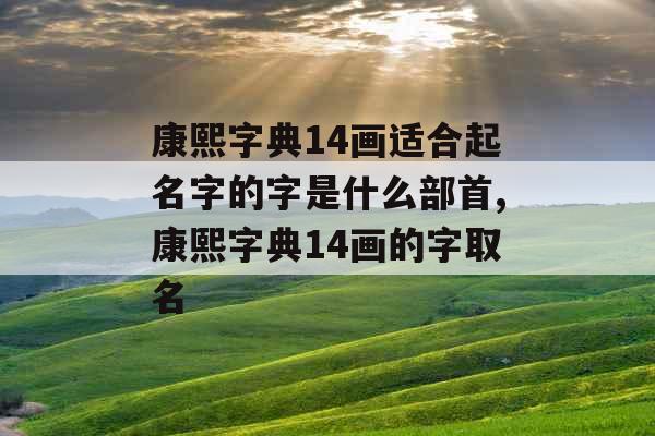 康熙字典14画适合起名字的字是什么部首,康熙字典14画的字取名