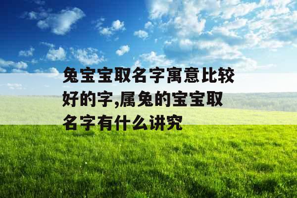 兔宝宝取名字寓意比较好的字,属兔的宝宝取名字有什么讲究 兔宝宝取名字寓意比较好的字,属兔的宝宝取名字有什么讲究