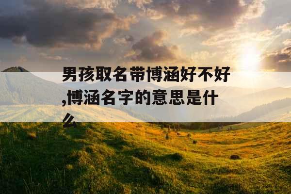 男孩取名带博涵好不好,博涵名字的意思是什么