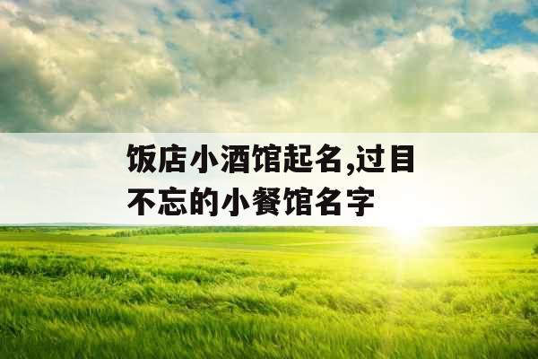 饭店小酒馆起名,过目不忘的小餐馆名字