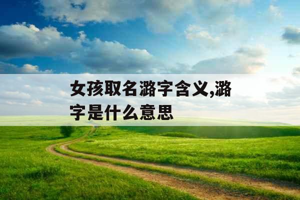 女孩取名潞字含义,潞字是什么意思