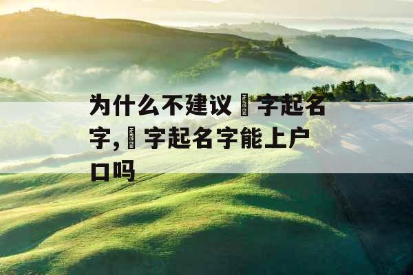 为什么不建议彧字起名字,彧字起名字能上户口吗 为什么不建议彧字起名字,彧字起名字能上户口吗