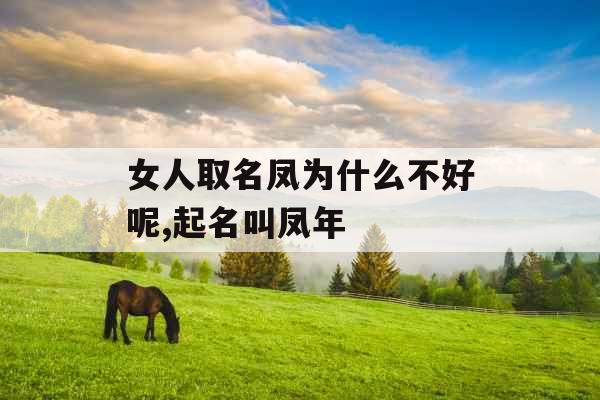 女人取名凤为什么不好呢,起名叫凤年 女人取名凤为什么不好呢,起名叫凤年