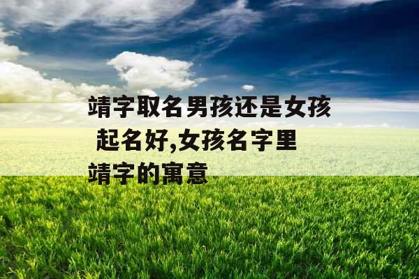 靖字取名男孩还是女孩 起名好,女孩名字里靖字的寓意