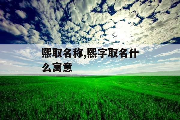 熙取名称,熙字取名什么寓意