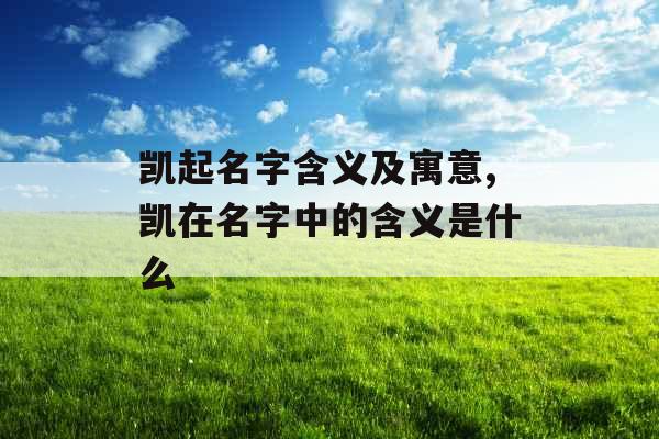 凯起名字含义及寓意,凯在名字中的含义是什么