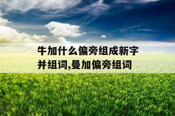牛加什么偏旁组成新字并组词,曼加偏旁组词