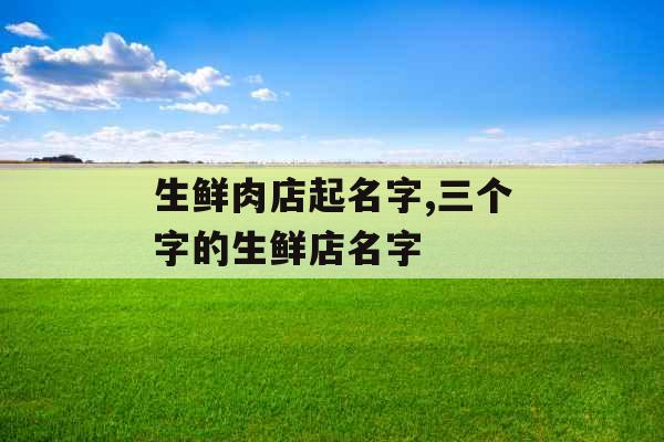 生鲜肉店起名字,三个字的生鲜店名字
