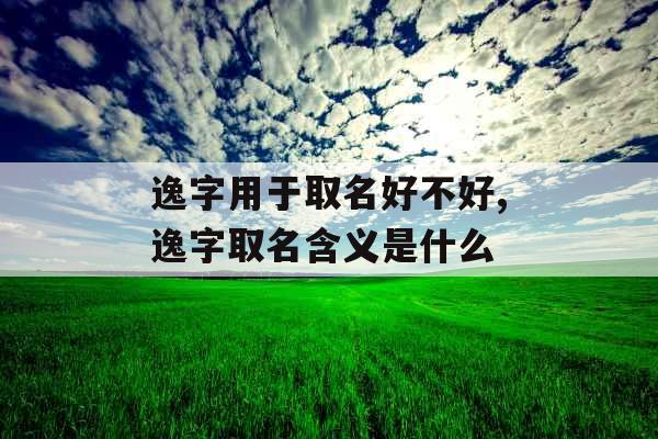 逸字用于取名好不好,逸字取名含义是什么