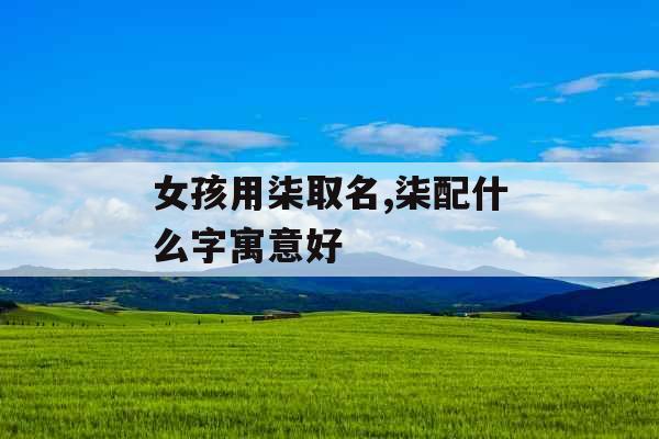 女孩用柒取名,柒配什么字寓意好