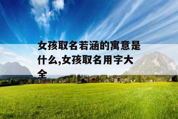 女孩取名若涵的寓意是什么,女孩取名用字大全