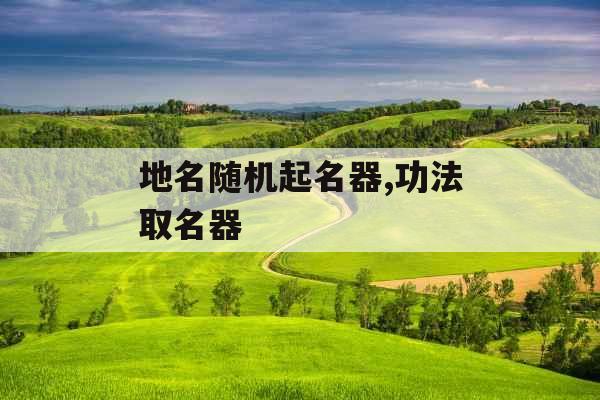 地名随机起名器,功法取名器