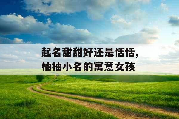 起名甜甜好还是恬恬,柚柚小名的寓意女孩