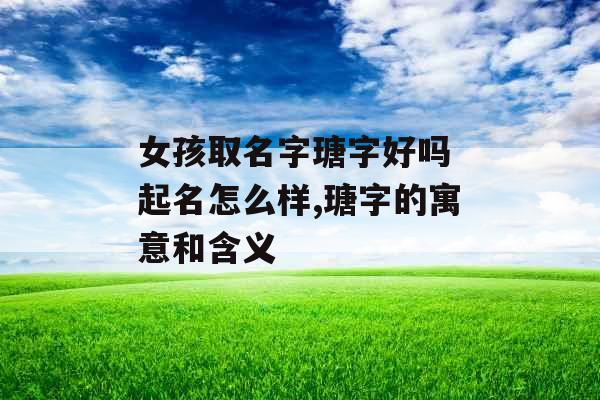 女孩取名字瑭字好吗 起名怎么样,瑭字的寓意和含义