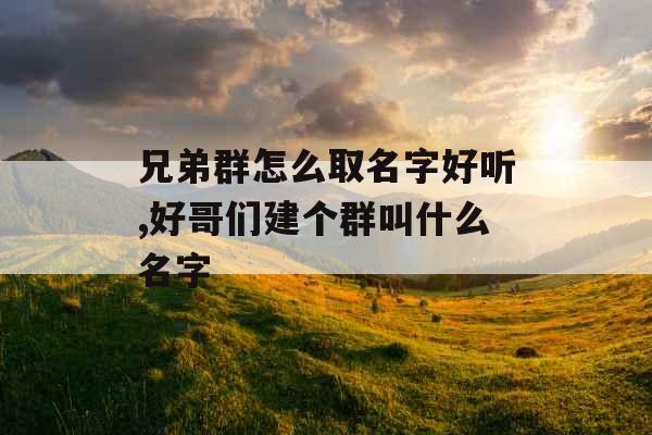 兄弟群怎么取名字好听,好哥们建个群叫什么名字