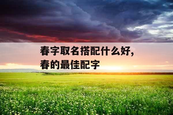春字取名搭配什么好,春的最佳配字