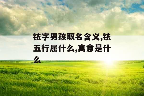 铱字男孩取名含义,铱五行属什么,寓意是什么