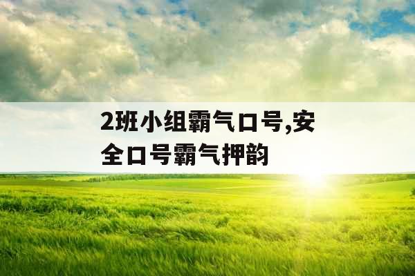 2班小组霸气口号,安全口号霸气押韵